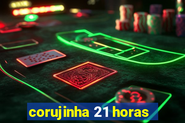 corujinha 21 horas